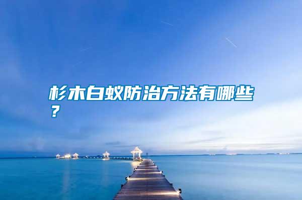 杉木白蟻防治方法有哪些？