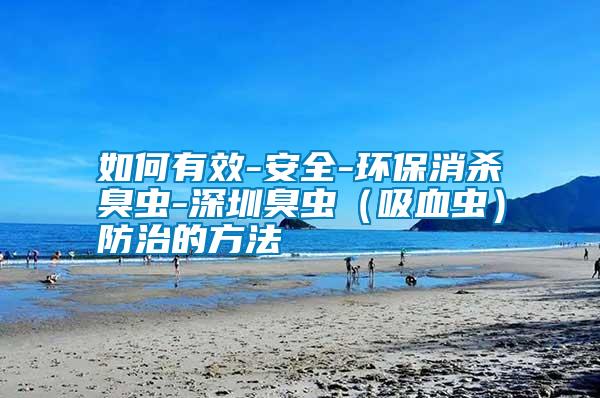 如何有效-安全-環(huán)保消殺臭蟲-深圳臭蟲(吸血蟲)防治的方法