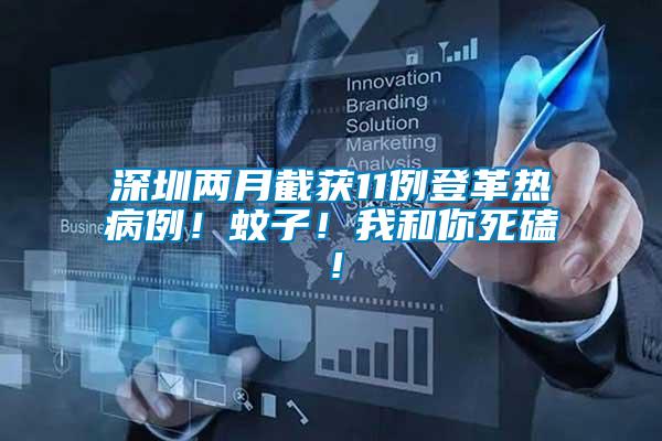 深圳兩月截獲11例登革熱病例！蚊子！我和你死磕！