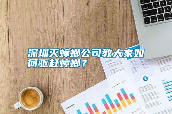 深圳滅蟑螂公司教大家如何驅(qū)趕蟑螂？