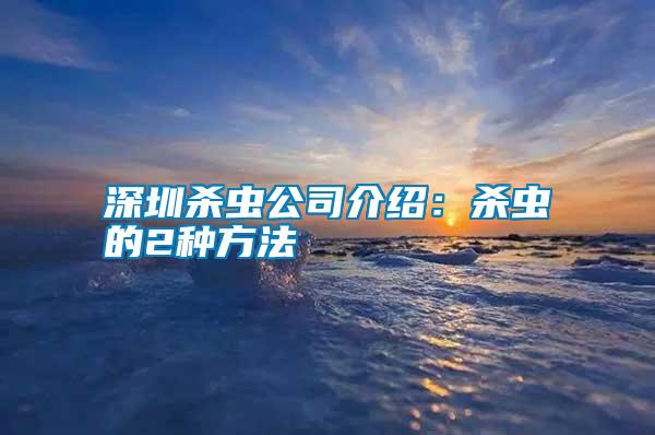 深圳殺蟲公司介紹:殺蟲的2種方法