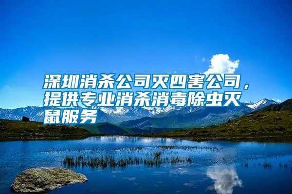 深圳消殺公司滅四害公司，提供專(zhuān)業(yè)消殺消毒除蟲(chóng)滅鼠服務(wù)