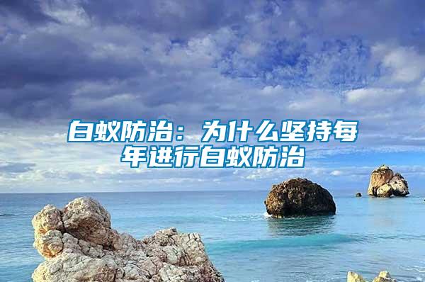 白蟻防治:為什么堅持每年進(jìn)行白蟻防治