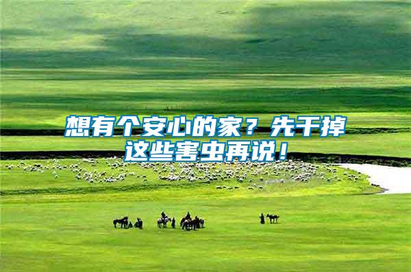 想有個安心的家？先干掉這些害蟲再說！