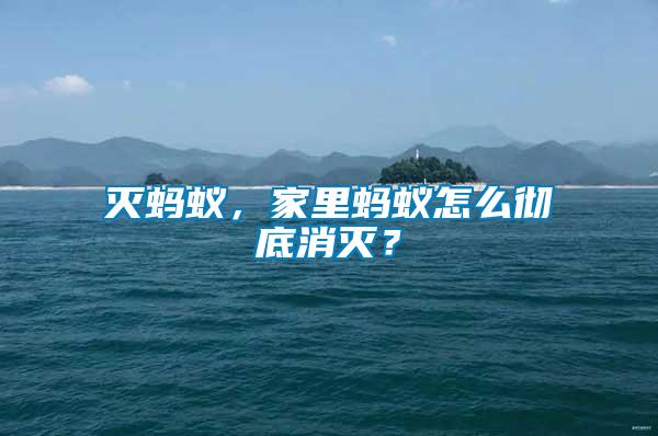 滅螞蟻，家里螞蟻怎么徹底消滅？