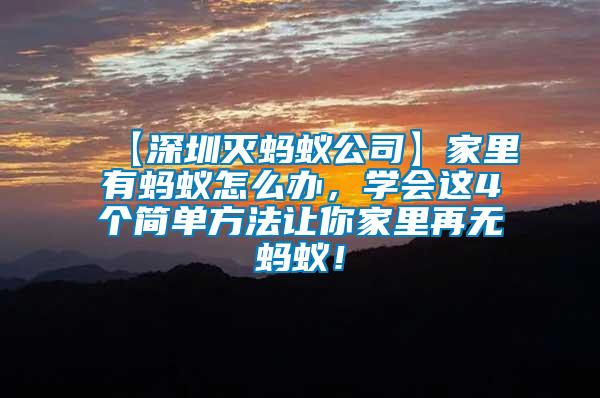 【深圳滅螞蟻公司】家里有螞蟻怎么辦，學(xué)會(huì)這4個(gè)簡(jiǎn)單方法讓你家里再無(wú)螞蟻！