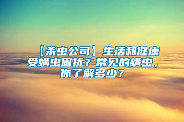 【殺蟲公司】生活和健康受螨蟲困擾？常見的螨蟲，你了解多少？