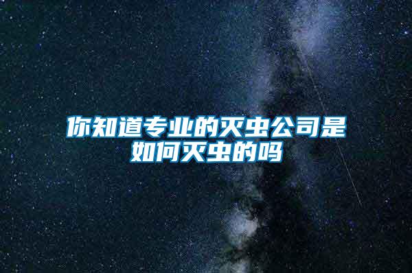 你知道專業(yè)的滅蟲公司是如何滅蟲的嗎