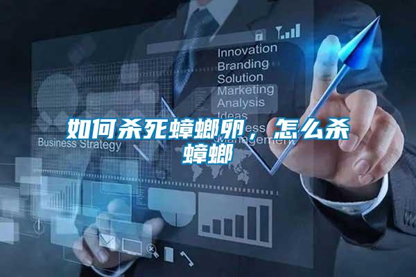 如何殺死蟑螂卵，怎么殺蟑螂