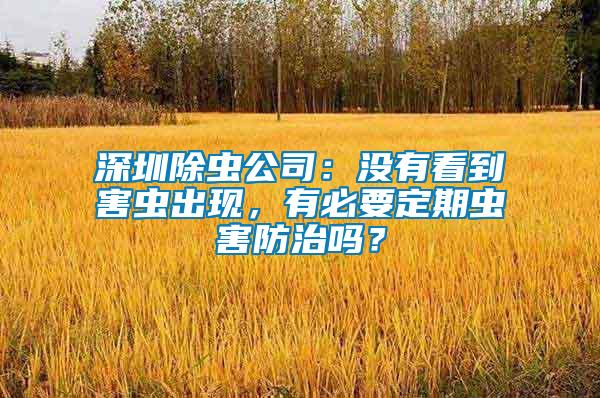 深圳除蟲公司：沒有看到害蟲出現(xiàn)，有必要定期蟲害防治嗎？