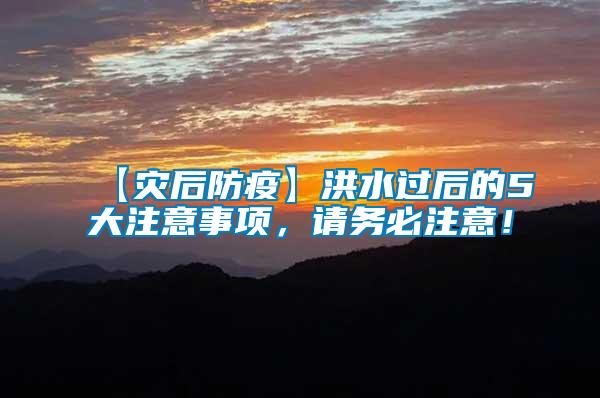 【災(zāi)后防疫】洪水過后的5大注意事項(xiàng)，請(qǐng)務(wù)必注意！