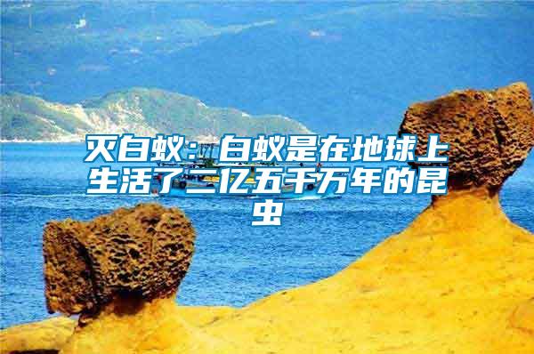 滅白蟻:白蟻是在地球上生活了二億五千萬(wàn)年的昆蟲(chóng)