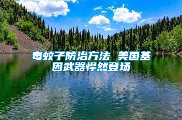 毒蚊子防治方法 美國基因武器悍然登場(chǎng)
