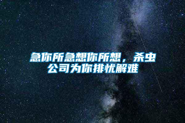 急你所急想你所想，殺蟲(chóng)公司為你排憂解難