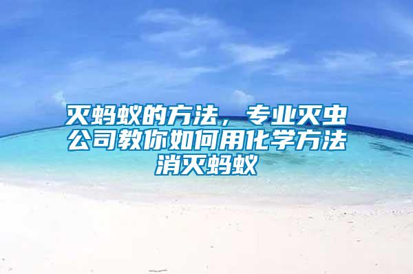 滅螞蟻的方法，專業(yè)滅蟲公司教你如何用化學方法消滅螞蟻