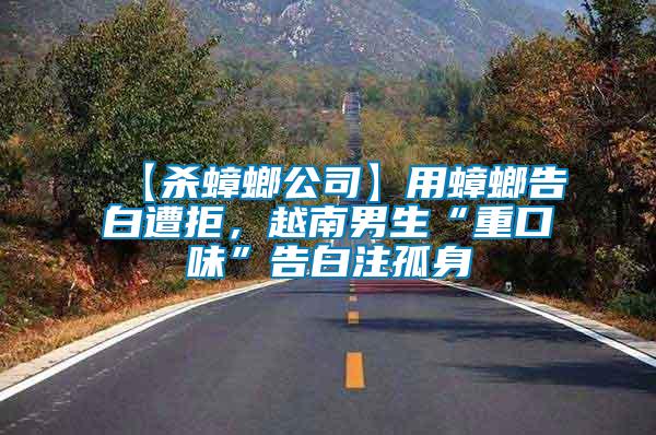 【殺蟑螂公司】用蟑螂告白遭拒，越南男生“重口味”告白注孤身