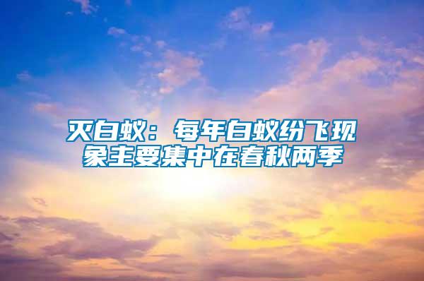滅白蟻:每年白蟻紛飛現(xiàn)象主要集中在春秋兩季