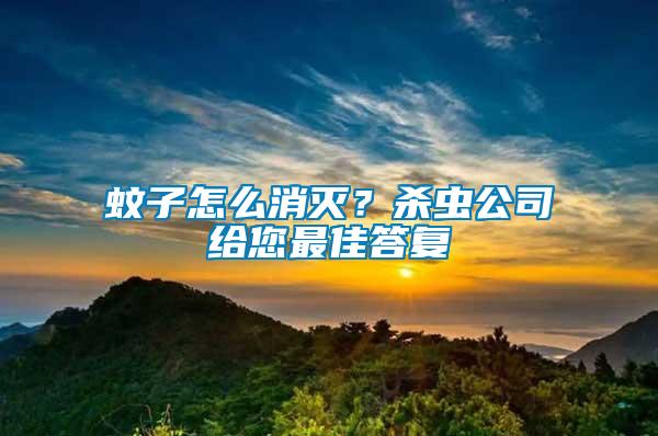蚊子怎么消滅？殺蟲公司給您最佳答復(fù)