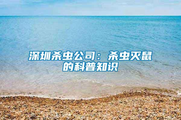 深圳殺蟲公司:殺蟲滅鼠的科普知識(shí)