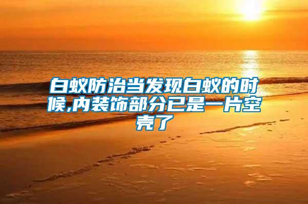 白蟻防治當(dāng)發(fā)現(xiàn)白蟻的時候,內(nèi)裝飾部分已是一片空殼了