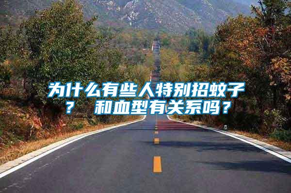為什么有些人特別招蚊子？ 和血型有關(guān)系嗎？