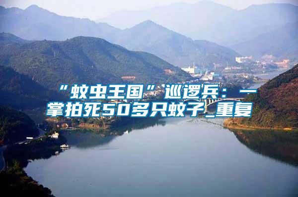 “蚊蟲王國”巡邏兵:一掌拍死50多只蚊子_重復(fù)