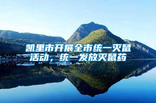 凱里市開展全市統(tǒng)一滅鼠活動，統(tǒng)一發(fā)放滅鼠藥