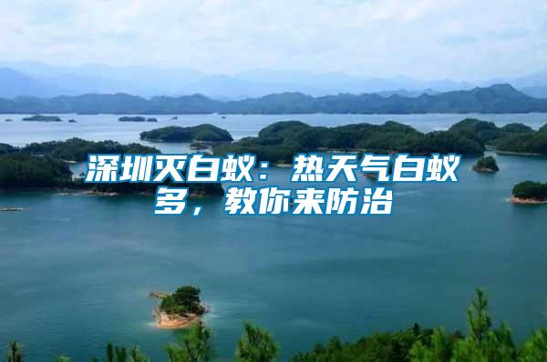 深圳滅白蟻：熱天氣白蟻多，教你來防治