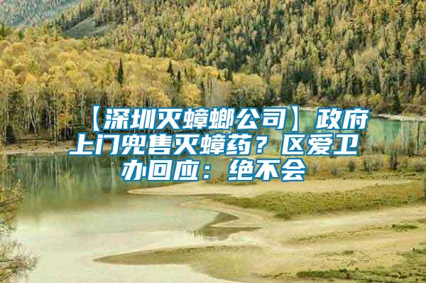 【深圳滅蟑螂公司】政府上門兜售滅蟑藥？區(qū)愛衛(wèi)辦回應：絕不會