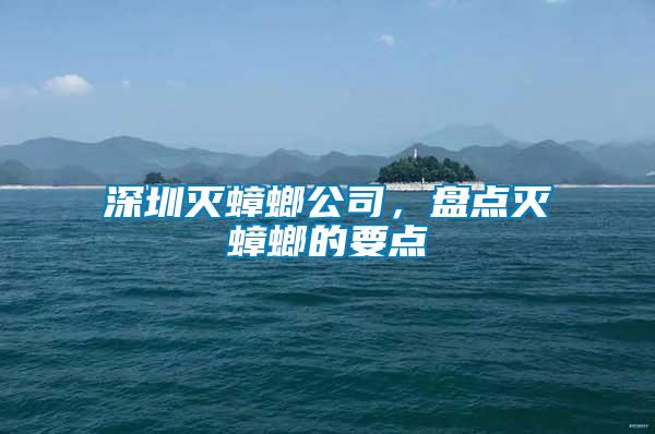 深圳滅蟑螂公司，盤點(diǎn)滅蟑螂的要點(diǎn)