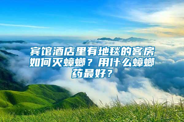賓館酒店里有地毯的客房如何滅蟑螂？用什么蟑螂藥最好？