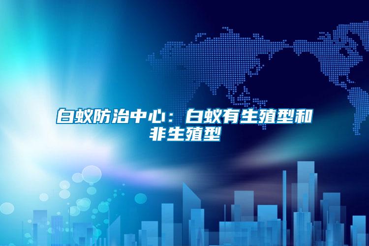 白蟻防治中心:白蟻有生殖型和非生殖型