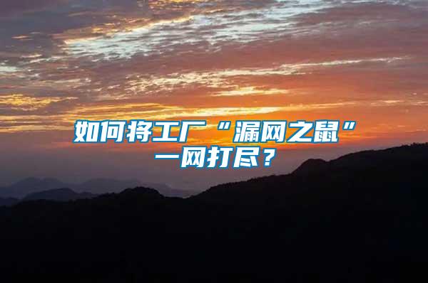 如何將工廠“漏網(wǎng)之鼠”一網(wǎng)打盡？