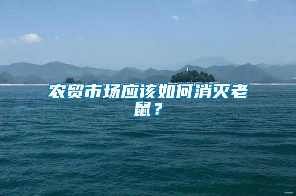 農(nóng)貿(mào)市場應(yīng)該如何消滅老鼠？