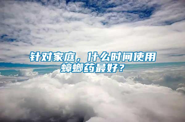 針對家庭，什么時間使用蟑螂藥最好？