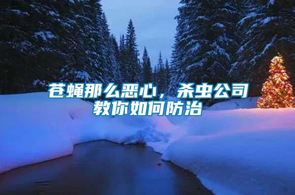 蒼蠅那么惡心，殺蟲(chóng)公司教你如何防治