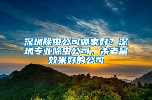 深圳除蟲公司哪家好？深圳專業(yè)除蟲公司，殺老鼠效果好的公司