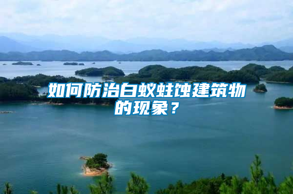 如何防治白蟻蛀蝕建筑物的現(xiàn)象？