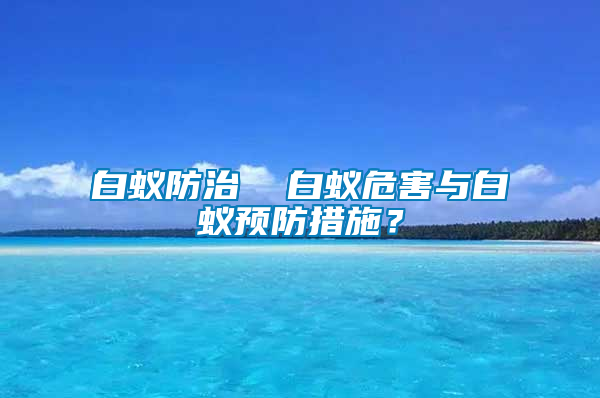 白蟻防治  白蟻危害與白蟻預(yù)防措施？