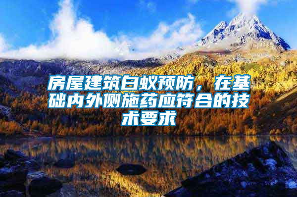 房屋建筑白蟻預(yù)防，在基礎(chǔ)內(nèi)外側(cè)施藥應(yīng)符合的技術(shù)要求